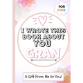 I Wrote This Book About You Gran: A Child's Fill in The Blank Gift Book For Their Special Gran Perfect for Kid's 7 x 10 inch