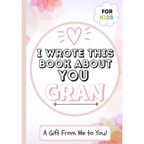 I Wrote This Book About You Gran: A Child's Fill in The Blank Gift Book For Their Special Gran Perfect for Kid's 7 x 10 inch