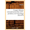 Congrès Littéraire International de Paris 1878: Présidence de Victor Hugo (Éd.1879)