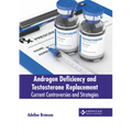 Androgen Deficiency and Testosterone Replacement: Current Controversies and Strategies