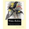 Wake-Robin. By: John Burroughs: Birds, United States, Natural history