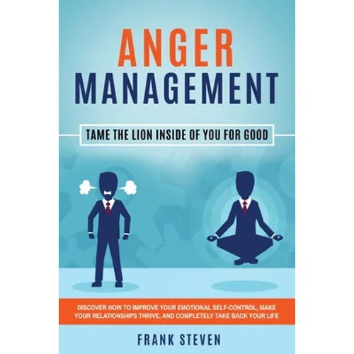 Anger Management: Tame The Lion Inside of You for Good: Discover How to Improve Your Emotional Self-Control, Make Your Relationships Thrive, and Compl