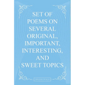 Set Of Poems On Several Original, Important, Interesting, And Sweet Topics