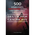 500 interessante, verstörende, coole und unbekannte Fakten zur deutschen Geschichte: Eine Zeitreise zu den vergessenen, finsteren und fesselnden Episo