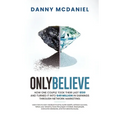 Only Believe: Learn how to earn residual income, buildwealth, achieve success, follow your dreams, have the proper mindset, lead peo