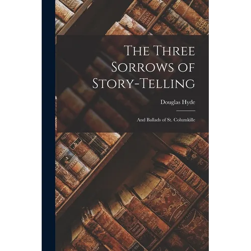 The Three Sorrows of Story-telling: And Ballads of St. Columkille
