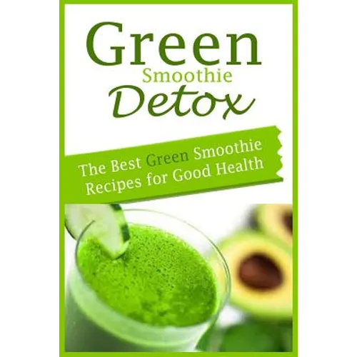 Green Smoothie Detox: The Best Green Smoothie Recipes for Good Health