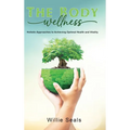 The Body Wellness: Holistic Approaches to Achieving Optimal Health and Vitality