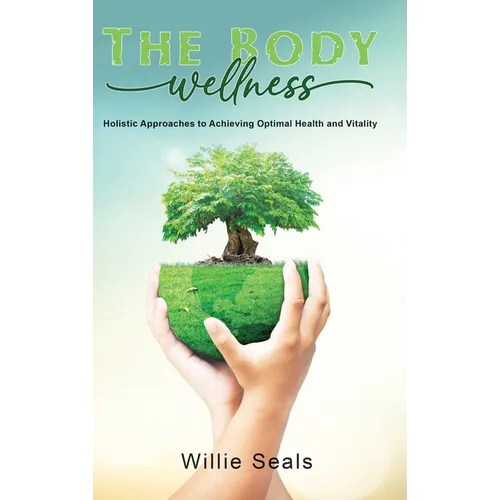 The Body Wellness: Holistic Approaches to Achieving Optimal Health and Vitality