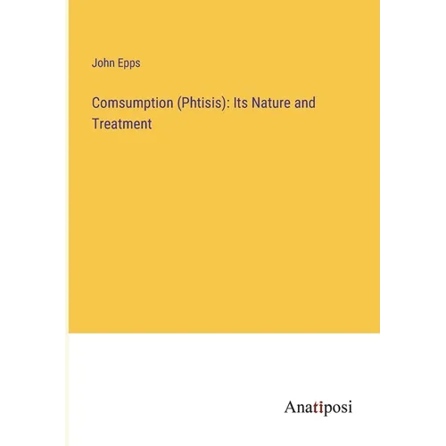 Comsumption (Phtisis): Its Nature and Treatment