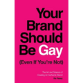 Your Brand Should Be Gay (Even If You're Not): The Art and Science of Creating an Authentic Brand