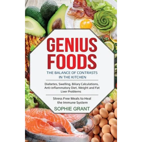Genius Foods: The Balance of Contrast in the Kitchen. Diabetes, Swelling, Biliary Calculations, Anti-Inflammatory Diet, Weight and F