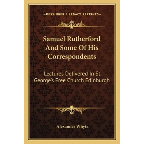 Samuel Rutherford And Some Of His Correspondents: Lectures Delivered In St. George's Free Church Edinburgh