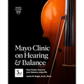 Mayo Clinic on Hearing and Balance Hear Better, Improve Your Balance and Enjoy Life, 3rd Ed.: Hear Better, Improve Your Balance, Enjoy Life