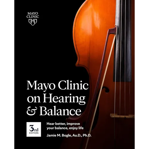 Mayo Clinic on Hearing and Balance Hear Better, Improve Your Balance and Enjoy Life, 3rd Ed.: Hear Better, Improve Your Balance, Enjoy Life