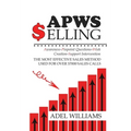 APWS Selling, The Most Effective Sales Method Used for Over 57,000 Sales Calls: A Comprehensive, Step-By-Step Method for Achieving Sales Success in Si