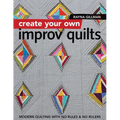 Create Your Own Improv Quilts: Modern Quilting with No Rules & No Rulers