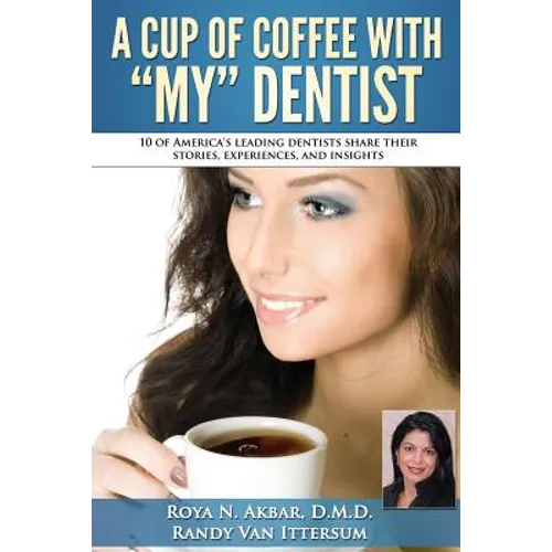 A Cup Of Coffee With My Dentist: 10 of America's leading dentists share their stories, experiences, and insights