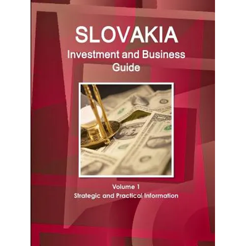 Slovakia Investment and Business Guide Volume 1 Strategic and Practical Information