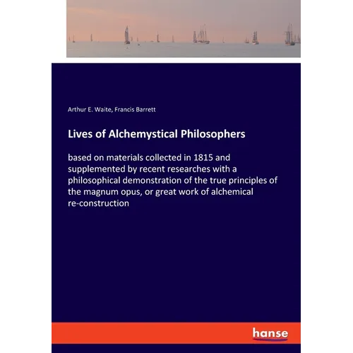 Lives of Alchemystical Philosophers: based on materials collected in 1815 and supplemented by recent researches with a philosophical demonstration of
