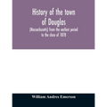 History of the town of Douglas, (Massachusetts) from the earliest period to the close of 1878