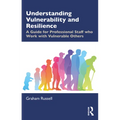 Understanding Vulnerability and Resilience: A Guide for Professional Staff Who Work with Vulnerable Others