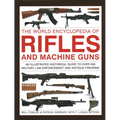 The World Encyclopedia of Rifles and Machine Guns: An Illustrated Historical Guide to Over 500 Military, Law Enforcement and Antique Firearms