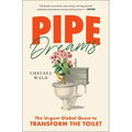 Pipe Dreams: The Urgent Global Quest to Transform the Toilet