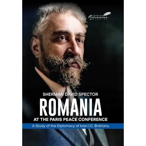 Romania at the Paris Peace Conference: A Study of the Diplomacy of Ioan I.C. Bratianu