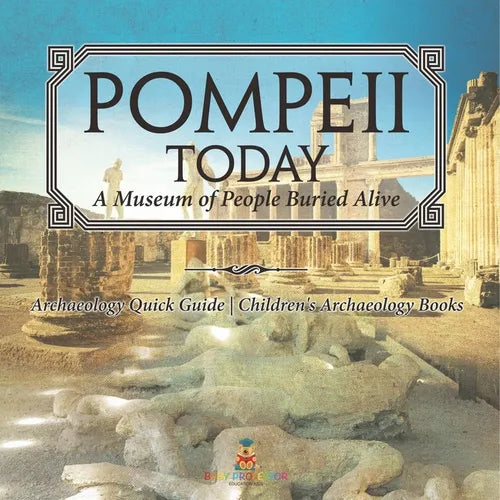 Pompeii Today: A Museum of People Buried Alive - Archaeology Quick Guide Children's Archaeology Books