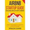 Airbnb Startup Guide: Building Wealth with Airbnb - How I used Airbnb to create a lucrative income