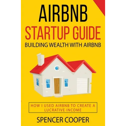 Airbnb Startup Guide: Building Wealth with Airbnb - How I used Airbnb to create a lucrative income