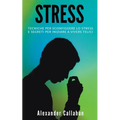Stress: Tecniche per sconfiggere lo stress e segreti per iniziare a vivere felici