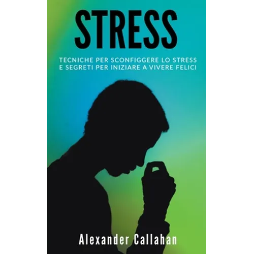 Stress: Tecniche per sconfiggere lo stress e segreti per iniziare a vivere felici