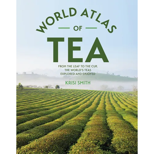The World Atlas of Tea: From the Leaf to the Cup, the World's Teas Explored and Enjoyed