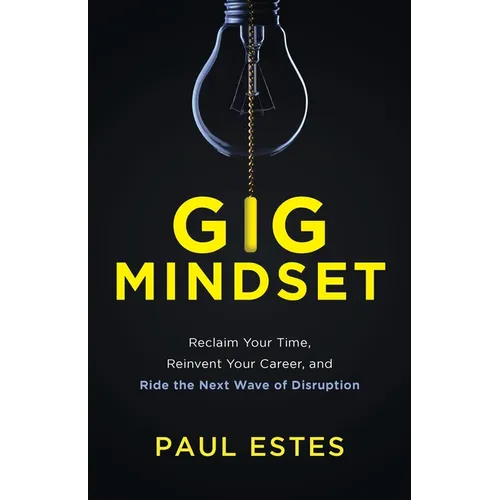 Gig Mindset: Reclaim Your Time, Reinvent Your Career, and Ride the Next Wave of Disruption