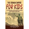 The Roman Empire for Kids: A Captivating Guide to the Rise and Fall of Emperors and the Empires of Ancient Rome