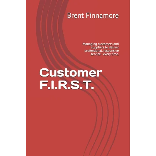 Customer F.I.R.S.T.: Managing customers and suppliers to deliver professional, responsive service - every time.