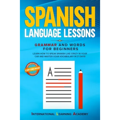 Spanish Language Lessons: Grammar and Words for Beginners. Learn How to Speak Spanish Like Crazy in Your Car and Master Your Vocabulary in 21 Da