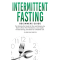 Intermittent Fasting - Beginners Guide: The Ultimate Diet Guide for Men and Women who Want to Reset Their Metabolism, Lose Weight, Increase Energy, an