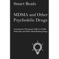 MDMA and Other Psychedelic Drugs: Learn the Therapeutic Effects of LSD, Psilocybin and Other Mind-Bending Drugs