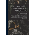 Scientific hat Finishing and Renovating; a Complete and Profusely Illustrated Course of Instruction, Enabling the Novice to Acquire the art of Finishi