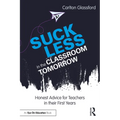 Suck Less in the Classroom Tomorrow: Honest Advice for Teachers in Their First Years