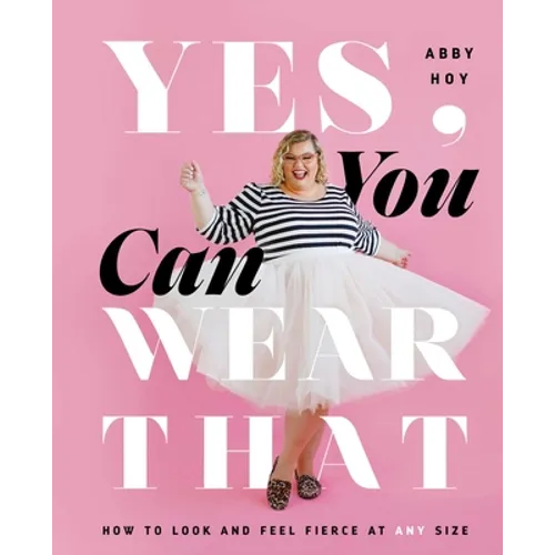 Yes, You Can Wear That: How to Look and Feel Fierce at Any Size