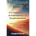 Traversare il Dolore: Un Viaggio Verso la Guarigione e la Trasformazione: Scoprire Resilienza, Significato e Creatività nel Cuore dell'Esperienza Uman