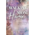 Walking Mom Home: A Memoir of Healing the Mother Line and Rewriting Our Legacy