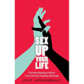 Sex Up Your Life: The Mind-Blowing Path to True Intimacy, Healing, and Hope