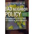 Bad Neighbor Policy: Washington's Futile War on Drugs in Latin America
