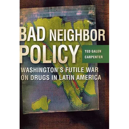 Bad Neighbor Policy: Washington's Futile War on Drugs in Latin America