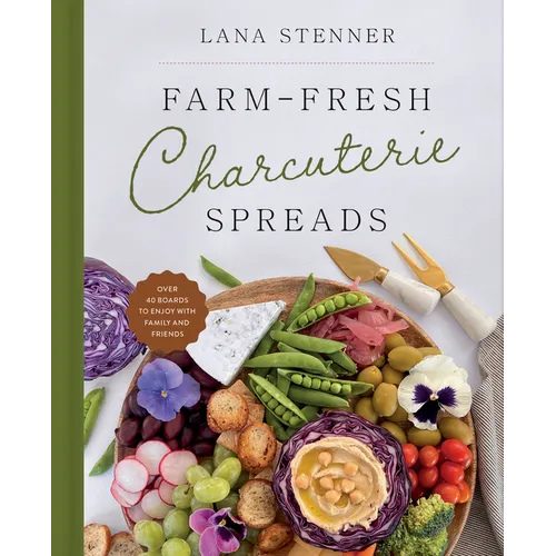 Farm-Fresh Charcuterie Spreads: Over 40 Boards to Enjoy with Family and Friends